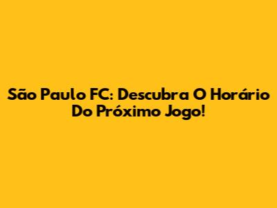 São Paulo FC: Descubra O Horário Do Próximo Jogo!
