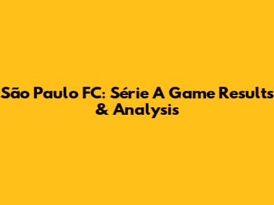 São Paulo FC: Série A Game Results & Analysis