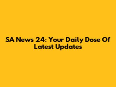 SA News 24: Your Daily Dose Of Latest Updates