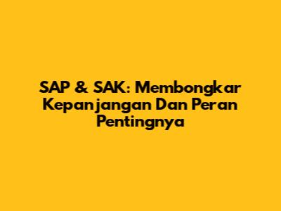 SAP & SAK: Membongkar Kepanjangan Dan Peran Pentingnya