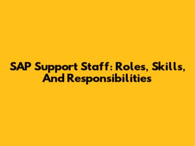 SAP Support Staff: Roles, Skills, And Responsibilities