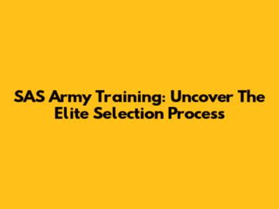 SAS Army Training: Uncover The Elite Selection Process