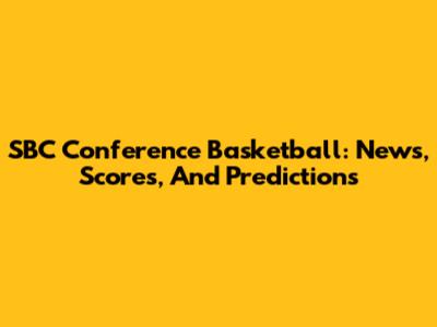 SBC Conference Basketball: News, Scores, And Predictions