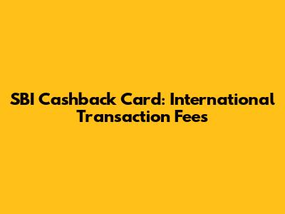 SBI Cashback Card: International Transaction Fees
