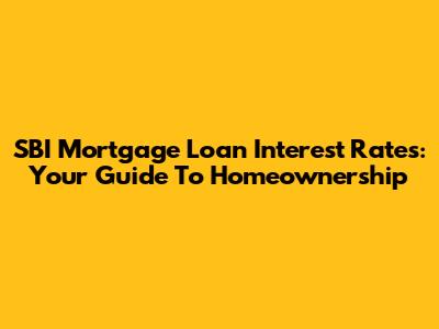 SBI Mortgage Loan Interest Rates: Your Guide To Homeownership
