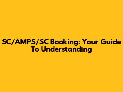 SC/AMPS/SC Booking: Your Guide To Understanding