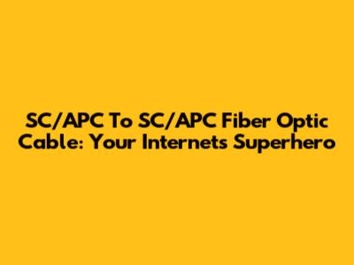 SC/APC To SC/APC Fiber Optic Cable: Your Internet's Superhero