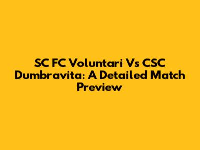 SC FC Voluntari Vs CSC Dumbravita: A Detailed Match Preview