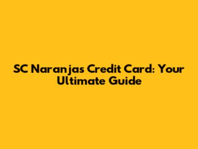 SC Naranjas Credit Card: Your Ultimate Guide