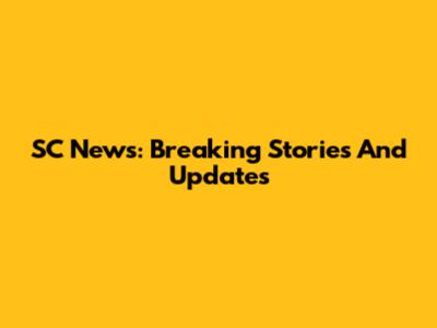 SC News: Breaking Stories And Updates