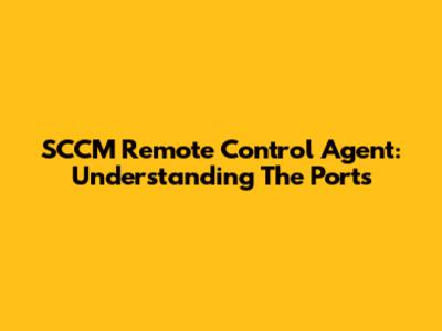 SCCM Remote Control Agent: Understanding The Ports