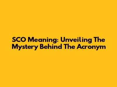 SCO Meaning: Unveiling The Mystery Behind The Acronym