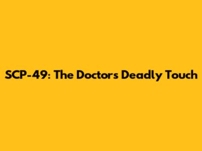 SCP-49: The Doctor's Deadly Touch