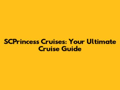 SCPrincess Cruises: Your Ultimate Cruise Guide