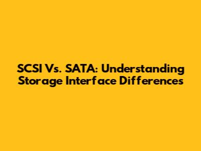 SCSI Vs. SATA: Understanding Storage Interface Differences