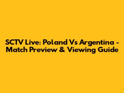 SCTV Live: Poland Vs Argentina - Match Preview & Viewing Guide