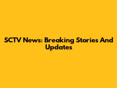 SCTV News: Breaking Stories And Updates