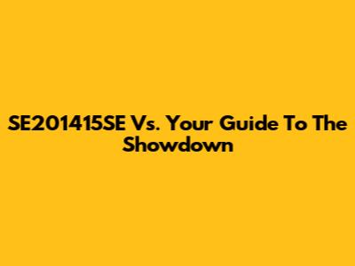 SE201415SE Vs. Your Guide To The Showdown
