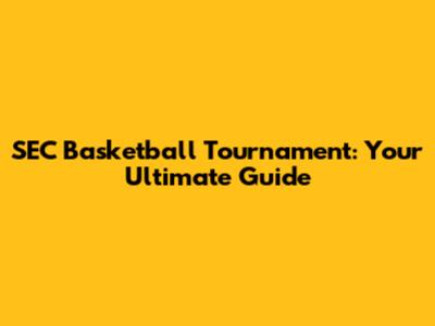 SEC Basketball Tournament: Your Ultimate Guide