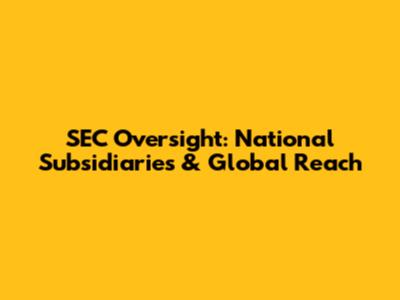 SEC Oversight: National Subsidiaries & Global Reach
