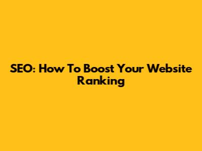 SEO: How To Boost Your Website Ranking