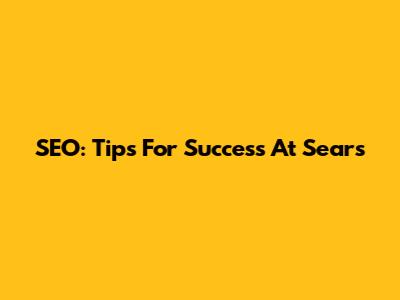 SEO: Tips For Success At Sears