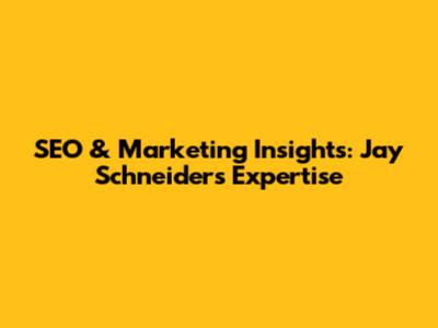 SEO & Marketing Insights: Jay Schneider's Expertise