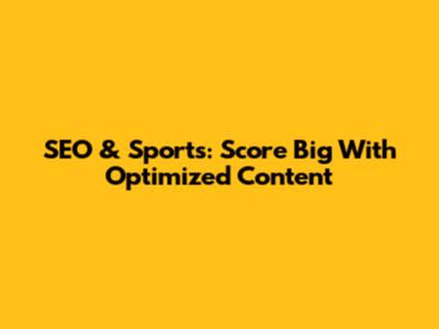 SEO & Sports: Score Big With Optimized Content