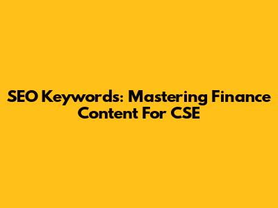 SEO Keywords: Mastering Finance Content For CSE