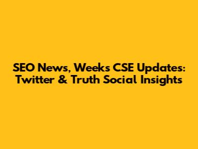 SEO News, Week's CSE Updates: Twitter & Truth Social Insights