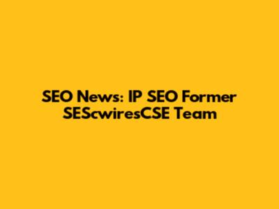 SEO News: IP SEO Former SEScwiresCSE Team
