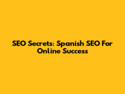 SEO Secrets: Spanish SEO For Online Success
