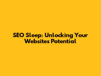 SEO Sleep: Unlocking Your Website's Potential