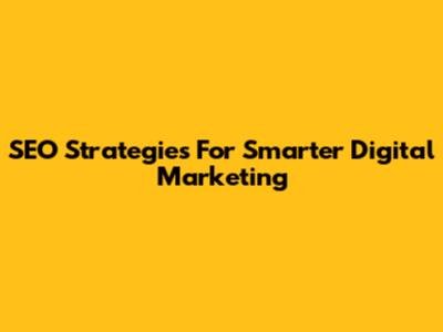 SEO Strategies For Smarter Digital Marketing