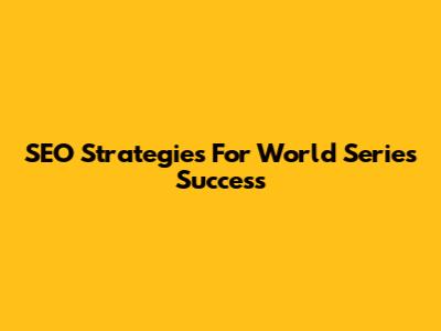 SEO Strategies For World Series Success