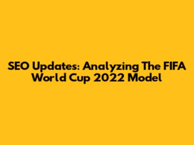 SEO Updates: Analyzing The FIFA World Cup 2022 Model