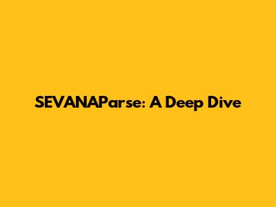 SEVANAParse: A Deep Dive
