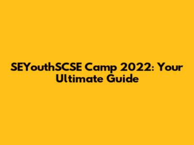 SEYouthSCSE Camp 2022: Your Ultimate Guide