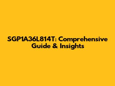 SGP1A36L814T: Comprehensive Guide & Insights