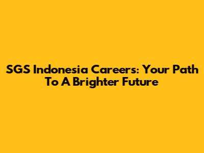 SGS Indonesia Careers: Your Path To A Brighter Future