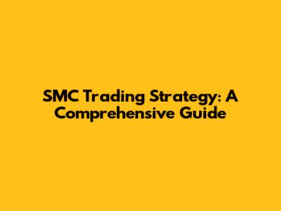 SMC Trading Strategy: A Comprehensive Guide