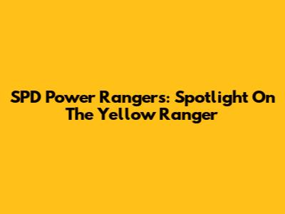 SPD Power Rangers: Spotlight On The Yellow Ranger