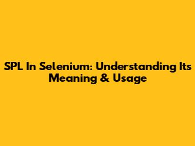 SPL In Selenium: Understanding Its Meaning & Usage