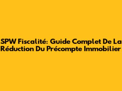 SPW Fiscalité: Guide Complet De La Réduction Du Précompte Immobilier