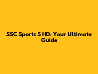 SSC Sports 5 HD: Your Ultimate Guide