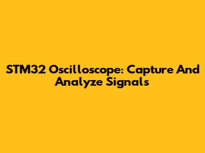 STM32 Oscilloscope: Capture And Analyze Signals