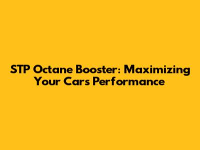 STP Octane Booster: Maximizing Your Car's Performance