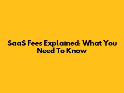 SaaS Fees Explained: What You Need To Know