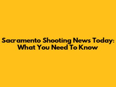 Sacramento Shooting News Today: What You Need To Know
