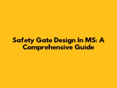 Safety Gate Design In MS: A Comprehensive Guide